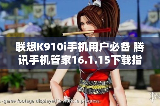 联想K910i手机用户必备 腾讯手机管家16.1.15下载指南