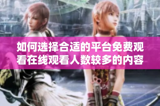 如何选择合适的平台免费观看在线观看人数较多的内容