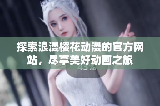 探索浪漫樱花动漫的官方网站，尽享美好动画之旅