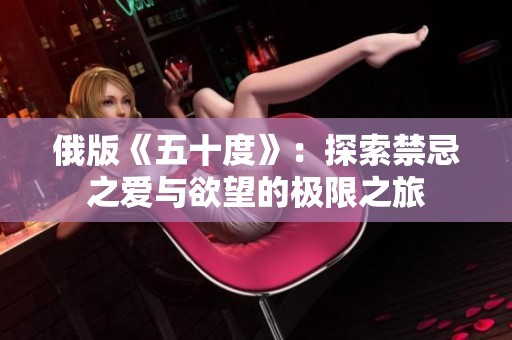 俄版《五十度》：探索禁忌之爱与欲望的极限之旅