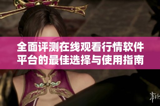 全面评测在线观看行情软件平台的最佳选择与使用指南