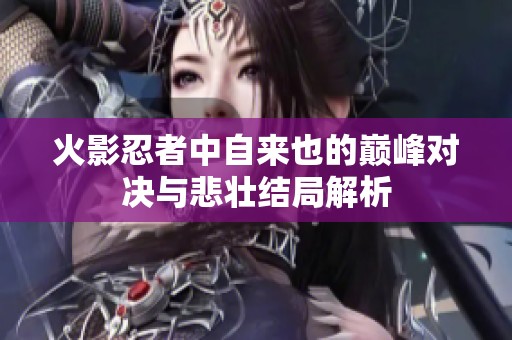 火影忍者中自来也的巅峰对决与悲壮结局解析