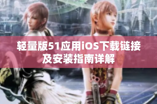 轻量版51应用iOS下载链接及安装指南详解
