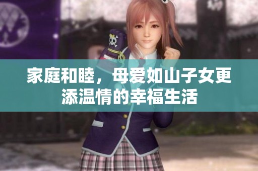 家庭和睦，母爱如山子女更添温情的幸福生活