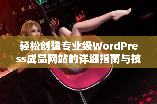 轻松创建专业级WordPress成品网站的详细指南与技巧