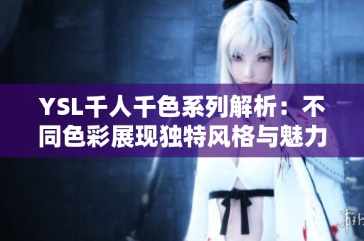 YSL千人千色系列解析：不同色彩展现独特风格与魅力