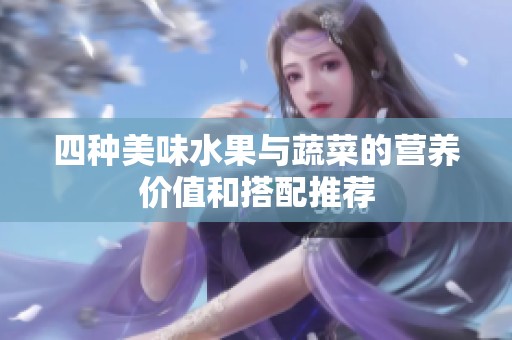 四种美味水果与蔬菜的营养价值和搭配推荐