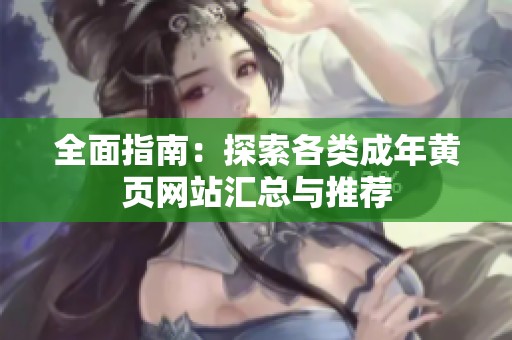 全面指南：探索各类成年黄页网站汇总与推荐