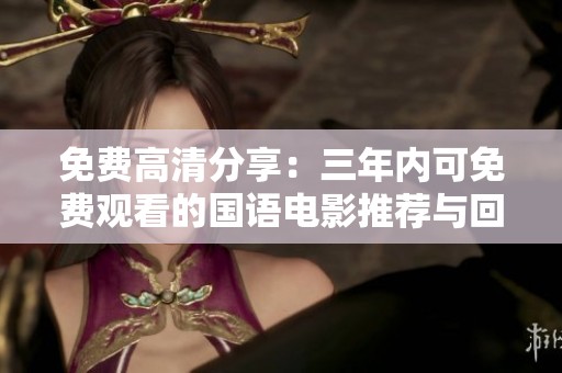 免费高清分享：三年内可免费观看的国语电影推荐与回顾