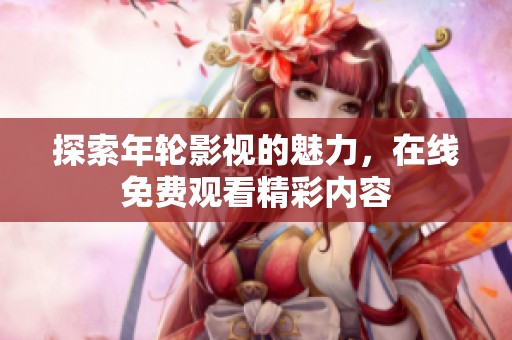 探索年轮影视的魅力，在线免费观看精彩内容