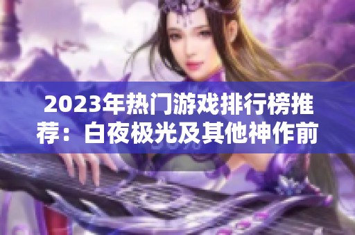 2023年热门游戏排行榜推荐：白夜极光及其他神作前十名解析