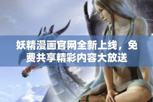 妖精漫画官网全新上线，免费共享精彩内容大放送