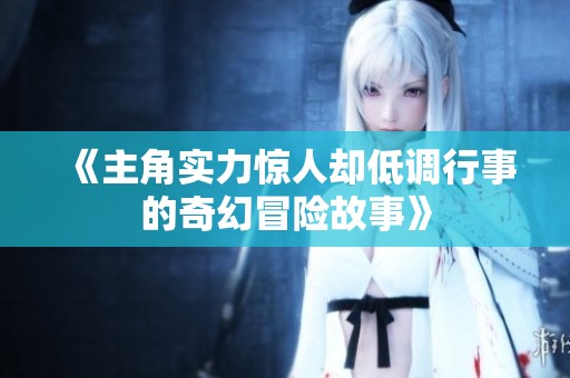 《主角实力惊人却低调行事的奇幻冒险故事》