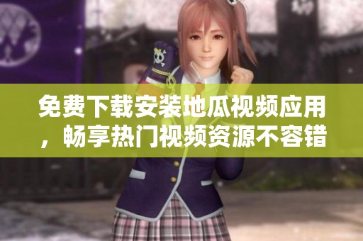 免费下载安装地瓜视频应用，畅享热门视频资源不容错过