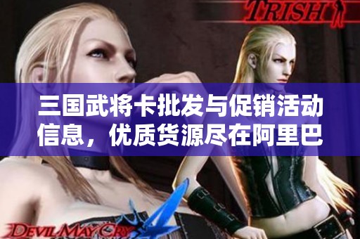 三国武将卡批发与促销活动信息，优质货源尽在阿里巴巴