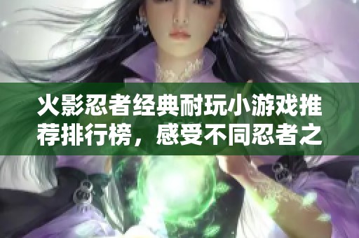 火影忍者经典耐玩小游戏推荐排行榜，感受不同忍者之旅