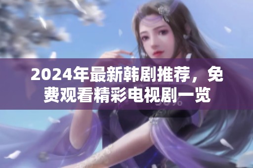2024年最新韩剧推荐，免费观看精彩电视剧一览