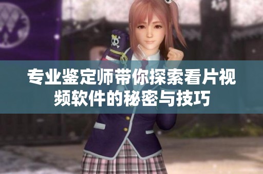 专业鉴定师带你探索看片视频软件的秘密与技巧