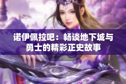 诺伊佩拉吧：畅谈地下城与勇士的精彩正史故事