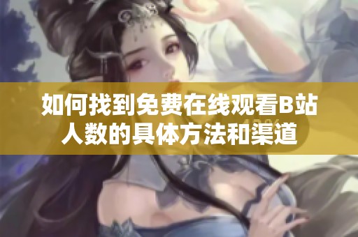 如何找到免费在线观看B站人数的具体方法和渠道