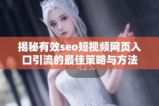 揭秘有效seo短视频网页入口引流的最佳策略与方法