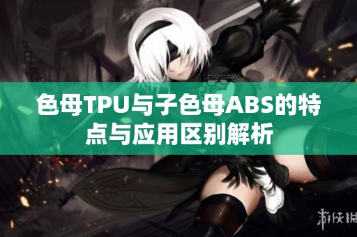 色母TPU与子色母ABS的特点与应用区别解析