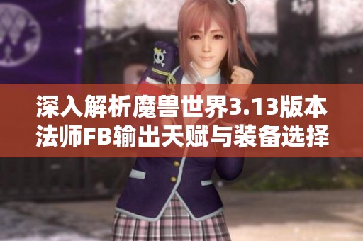 深入解析魔兽世界3.13版本法师FB输出天赋与装备选择攻略