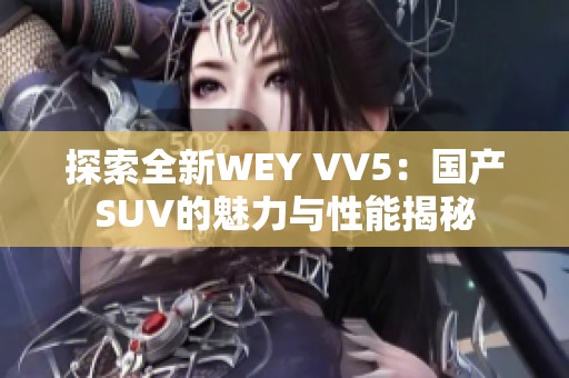 探索全新WEY VV5：国产SUV的魅力与性能揭秘