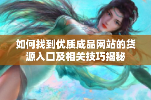 如何找到优质成品网站的货源入口及相关技巧揭秘