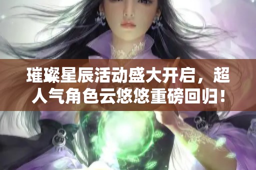 璀璨星辰活动盛大开启，超人气角色云悠悠重磅回归！