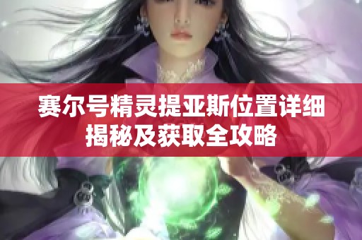 赛尔号精灵提亚斯位置详细揭秘及获取全攻略