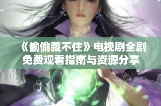 《偷偷藏不住》电视剧全剧免费观看指南与资源分享