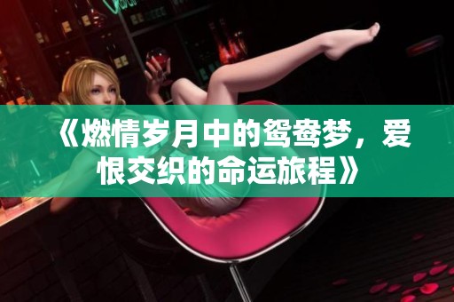 《燃情岁月中的鸳鸯梦，爱恨交织的命运旅程》