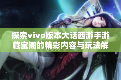 探索vivo版本大话西游手游藏宝阁的精彩内容与玩法解析