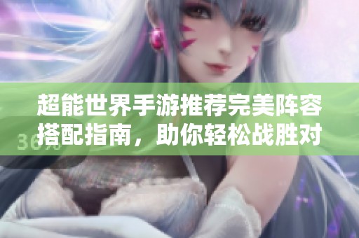 超能世界手游推荐完美阵容搭配指南，助你轻松战胜对手