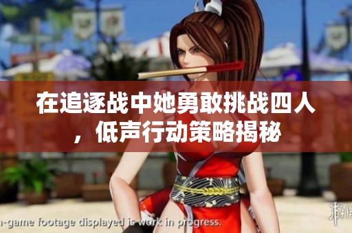 在追逐战中她勇敢挑战四人，低声行动策略揭秘