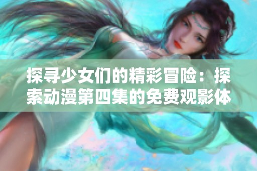 探寻少女们的精彩冒险：探索动漫第四集的免费观影体验
