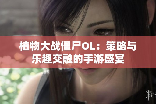 植物大战僵尸OL：策略与乐趣交融的手游盛宴