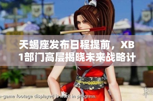 天蝎座发布日程提前，XB1部门高层揭晓未来战略计划
