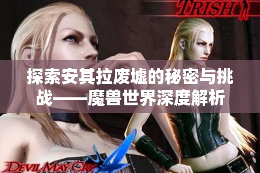 探索安其拉废墟的秘密与挑战——魔兽世界深度解析