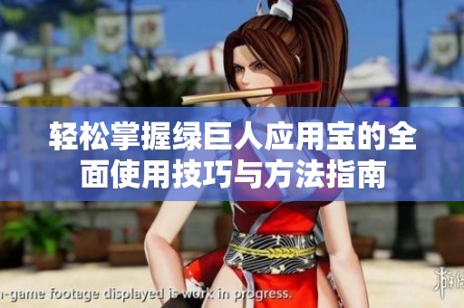 轻松掌握绿巨人应用宝的全面使用技巧与方法指南