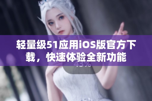 轻量级51应用iOS版官方下载，快速体验全新功能