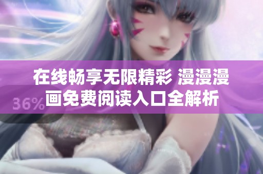 在线畅享无限精彩 漫漫漫画免费阅读入口全解析