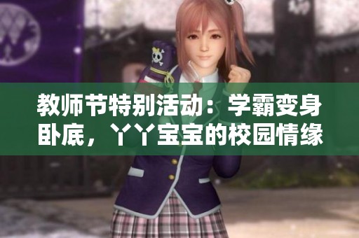 教师节特别活动：学霸变身卧底，丫丫宝宝的校园情缘！
