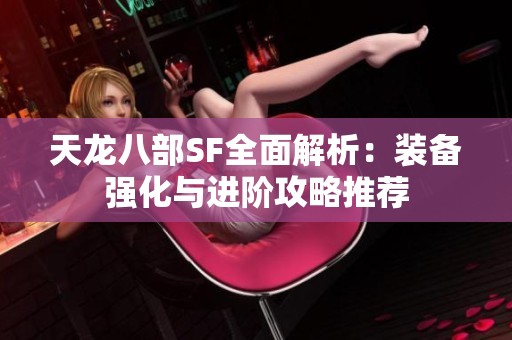 天龙八部SF全面解析：装备强化与进阶攻略推荐