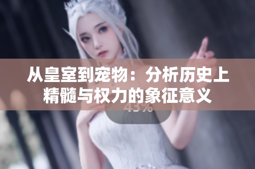 从皇室到宠物：分析历史上精髓与权力的象征意义