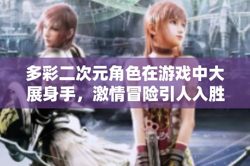多彩二次元角色在游戏中大展身手，激情冒险引人入胜