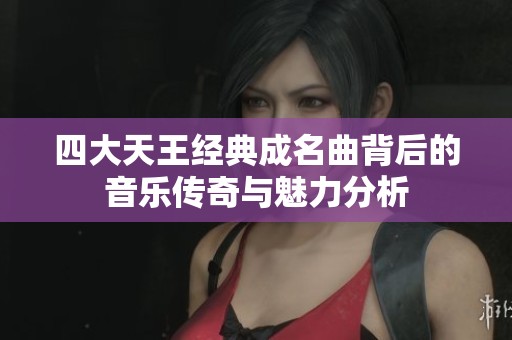 四大天王经典成名曲背后的音乐传奇与魅力分析