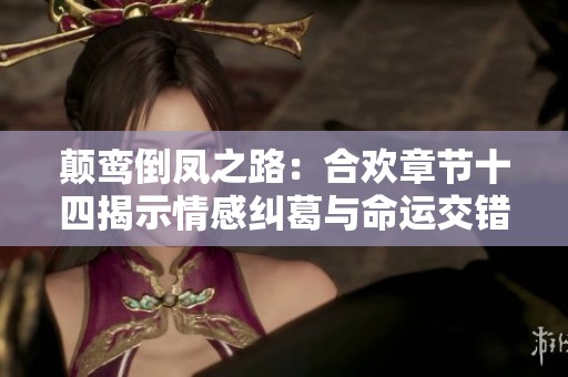 颠鸾倒凤之路：合欢章节十四揭示情感纠葛与命运交错
