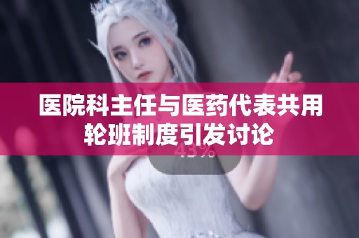 医院科主任与医药代表共用轮班制度引发讨论
